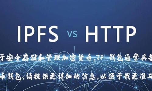 TP 钱包通常指的是“TP (Trust Pilot) 钱包”，这是一种数字钱包，它主要用于安全存储和管理加密货币。TP 钱包通常具备一定的功能，如支持多种加密货币、提供安全的私钥管理、便捷的用户界面等。

不过，如果你的问题中的“TP”指的是其他类型的钱包，或是某种特定的加密货币钱包，请提供更详细的信息，以便于我更准确地回答你的问题。