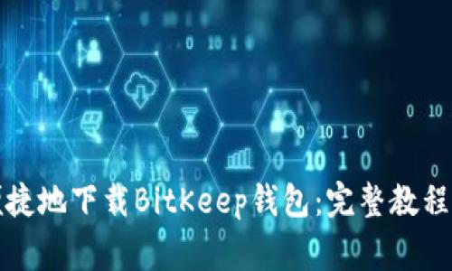 如何安全便捷地下载BitKeep钱包：完整教程与注意事项