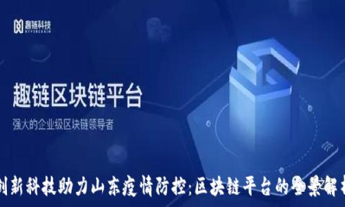   
创新科技助力山东疫情防控：区块链平台的全景解析