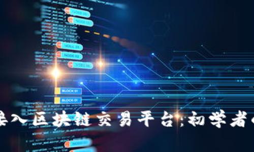 如何顺利接入区块链交易平台：初学者的全面指南