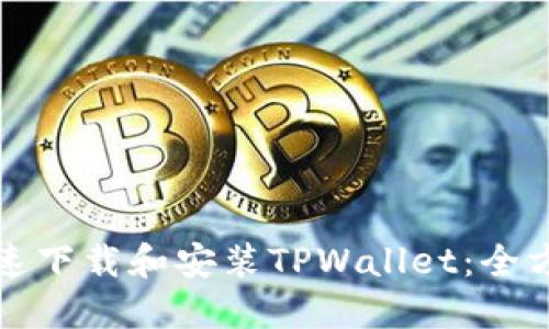 如何快速下载和安装TPWallet：全方位指南