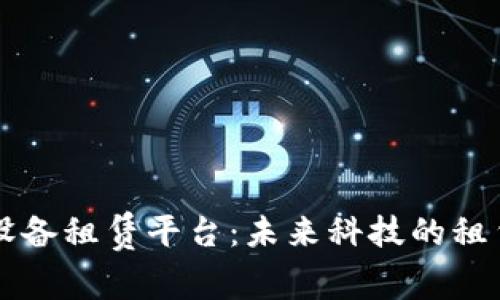 区块链设备租赁平台：未来科技的租赁新模式