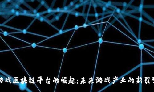 :
游戏区块链平台的崛起：未来游戏产业的新引擎