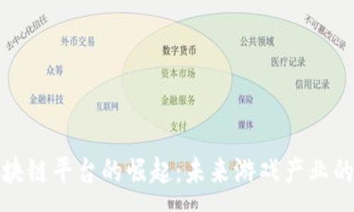 :
游戏区块链平台的崛起：未来游戏产业的新引擎