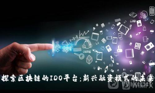 探索区块链的IDO平台：新兴融资模式的未来