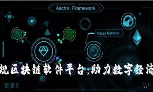 探索正规区块链软件平台：助力数字经济的未来