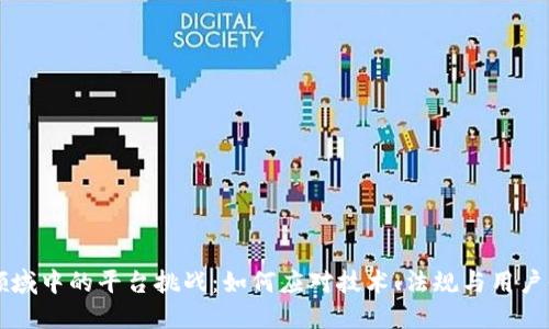 揭秘区块链领域中的平台挑战：如何应对技术、法规与用户信任三重压力