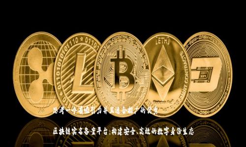 思考一个有吸引力并且适合推广的优秀

区块链实名备案平台：构建安全、高效的数字身份生态