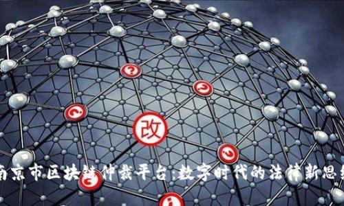 南京市区块链仲裁平台：数字时代的法律新思维