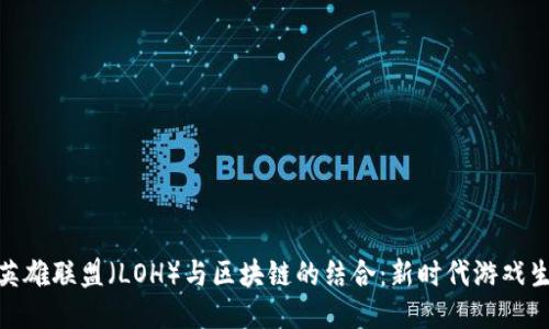 深入探讨英雄联盟（LOH）与区块链的结合：新时代游戏生态的崛起