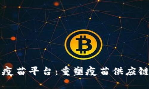 区块链疫苗平台：重塑疫苗供应链的未来