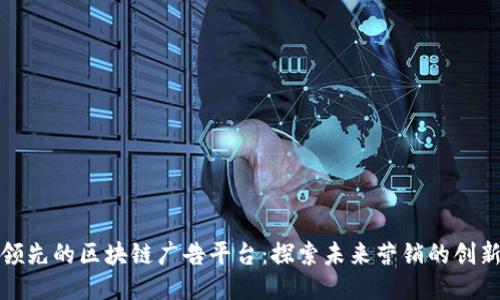 全球领先的区块链广告平台：探索未来营销的创新之路