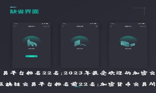 区块链交易平台排名22名：2023年最受欢迎的加密交易所分析

2023年区块链交易平台排名前22名：加密货币交易所全景分析