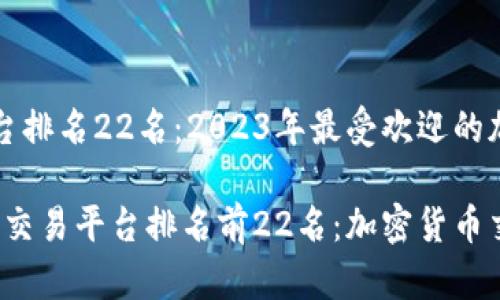 区块链交易平台排名22名：2023年最受欢迎的加密交易所分析

2023年区块链交易平台排名前22名：加密货币交易所全景分析
