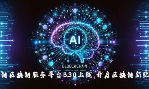 优链区块链服务平台B30上线，开启区块链新纪元
