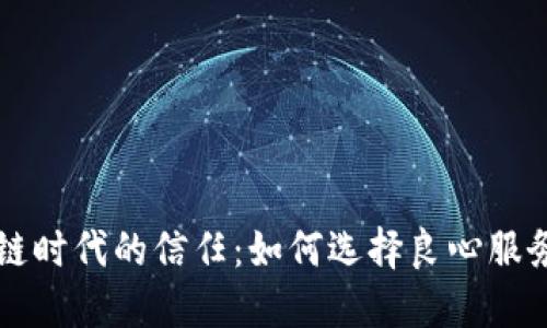 打造区块链时代的信任：如何选择良心服务平台官网
