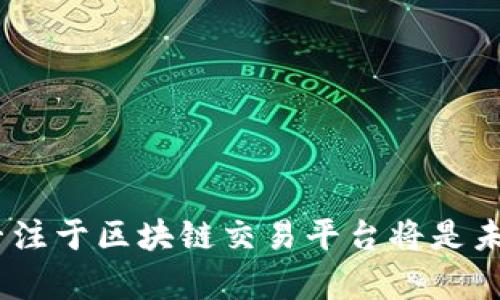 全面解析：为什么专注于区块链交易平台将是未来投资的最佳选择