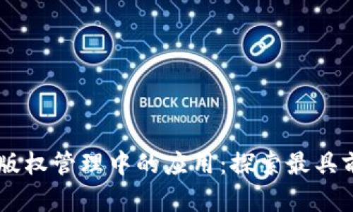 区块链技术在版权管理中的应用：探索最具前景的版权平台