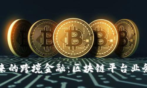 打造未来的跨境金融：区块链平台业务全解析