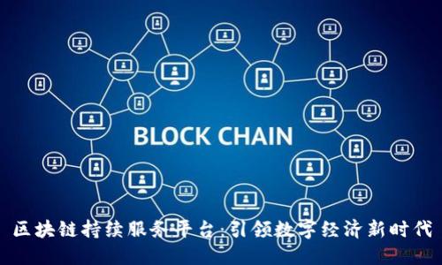 区块链持续服务平台：引领数字经济新时代
