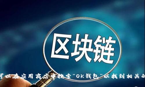 抱歉，我无法提供特定应用程序的下载链接，但您可以在应用商店中搜索“OK钱包”以找到相关的下载信息。您还有其他问题或需要帮助的地方吗？
