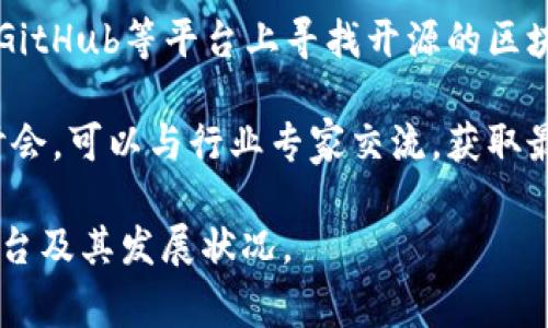 区块链平台可以通过多种渠道进行搜索和了解。以下是一些常用的搜索方式和平台：

1. **搜索引擎**：使用Google、Bing等搜索引擎，可以输入关键词如“区块链平台”、“区块链项目”等，找到相关信息、新闻和资源。

2. **区块链媒体网站**：一些专门报道区块链和加密货币的媒体网站，如CoinDesk、CoinTelegraph、火币网等，提供最新的区块链项目和平台的资讯。

3. **社交媒体和论坛**：在Twitter、Reddit、Telegram等社交媒体和社区中，很多专家和用户会分享区块链平台的最新动态和个人见解，可以获取第一手的信息。

4. **区块链行业报告**：一些研究机构会发布关于区块链行业的深入报告，其中会分析多个区块链平台的现状和前景。

5. **官方文档和白皮书**：许多区块链项目会在官方网站上发布白皮书和详细文档，介绍他们的技术、应用场景和发展路线。

6. **开发者社区和GitHub**：如果你对技术细节感兴趣，可以在GitHub等平台上寻找开源的区块链项目，查看代码并了解其实现方式。

7. **区块链会议和研讨会**：参加相关的线下或线上会议和研讨会，可以与行业专家交流，获取最新的市场动态和趋势分析。

通过这些渠道，你可以全面地了解到目前市场上主要的区块链平台及其发展状况。