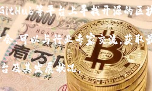 区块链平台可以通过多种渠道进行搜索和了解。以下是一些常用的搜索方式和平台：

1. **搜索引擎**：使用Google、Bing等搜索引擎，可以输入关键词如“区块链平台”、“区块链项目”等，找到相关信息、新闻和资源。

2. **区块链媒体网站**：一些专门报道区块链和加密货币的媒体网站，如CoinDesk、CoinTelegraph、火币网等，提供最新的区块链项目和平台的资讯。

3. **社交媒体和论坛**：在Twitter、Reddit、Telegram等社交媒体和社区中，很多专家和用户会分享区块链平台的最新动态和个人见解，可以获取第一手的信息。

4. **区块链行业报告**：一些研究机构会发布关于区块链行业的深入报告，其中会分析多个区块链平台的现状和前景。

5. **官方文档和白皮书**：许多区块链项目会在官方网站上发布白皮书和详细文档，介绍他们的技术、应用场景和发展路线。

6. **开发者社区和GitHub**：如果你对技术细节感兴趣，可以在GitHub等平台上寻找开源的区块链项目，查看代码并了解其实现方式。

7. **区块链会议和研讨会**：参加相关的线下或线上会议和研讨会，可以与行业专家交流，获取最新的市场动态和趋势分析。

通过这些渠道，你可以全面地了解到目前市场上主要的区块链平台及其发展状况。