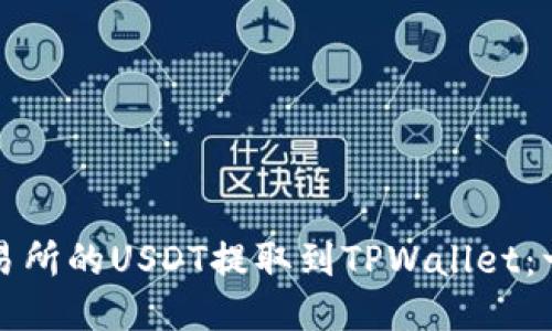 如何将抹茶交易所的USDT提取到TPWallet：一步一步的指南