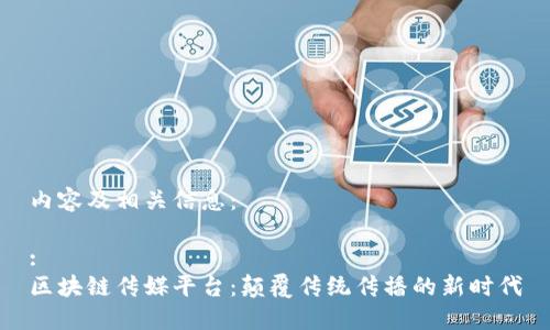 内容及相关信息：

:
区块链传媒平台：颠覆传统传播的新时代