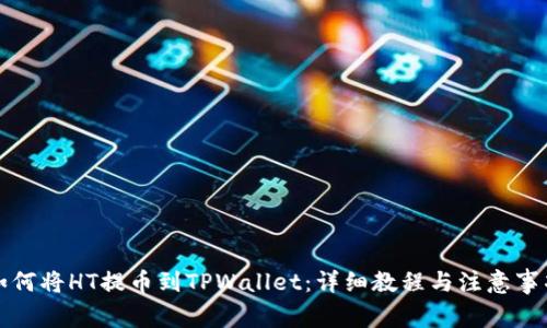 如何将HT提币到TPWallet：详细教程与注意事项