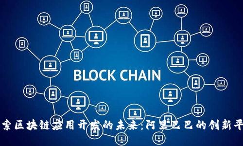 探索区块链应用开发的未来：阿里巴巴的创新平台