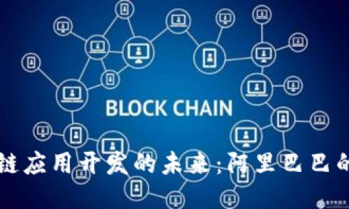 探索区块链应用开发的未来：阿里巴巴的创新平台