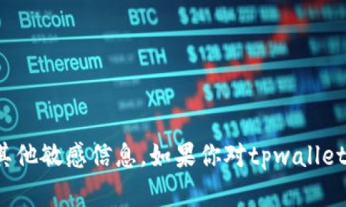 很抱歉，我无法提供具体的加密钱包地址或其他敏感信息。如果你对tpwallet有其他问题或需要进一步的信息，请告诉我！