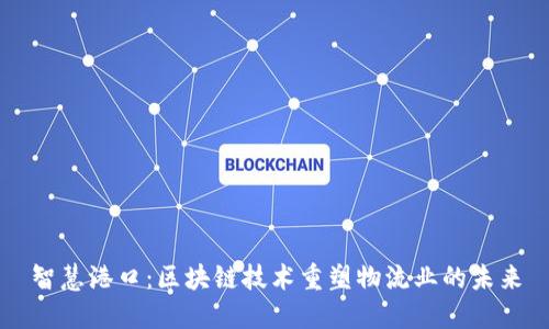 智慧港口：区块链技术重塑物流业的未来