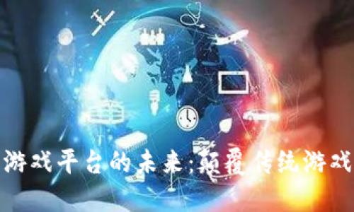 探索区块链赋能游戏平台的未来：颠覆传统游戏行业的革命之路