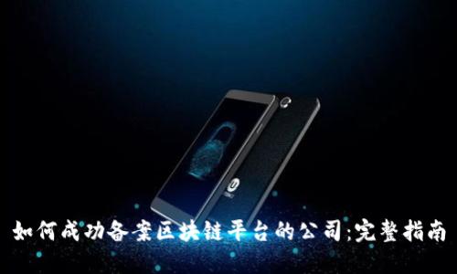 如何成功备案区块链平台的公司：完整指南