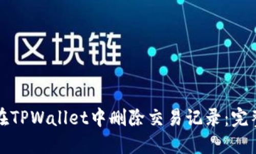 如何在TPWallet中删除交易记录：完整指南