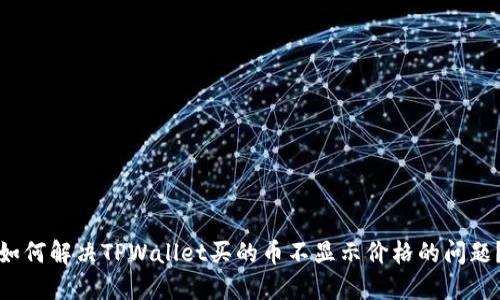 如何解决TPWallet买的币不显示价格的问题？