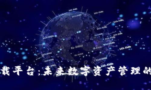 区块链下载平台：未来数字资产管理的全新选择