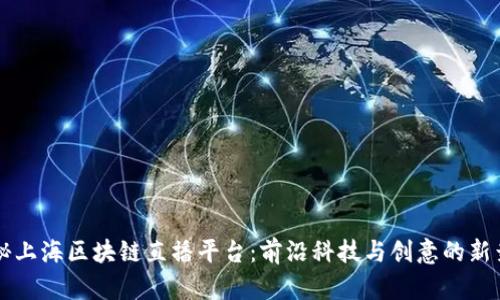 揭秘上海区块链直播平台：前沿科技与创意的新舞台