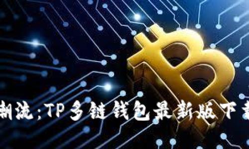 优雅潮流：TP多链钱包最新版下载指南