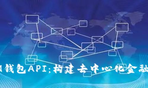 全面解析IM钱包API：构建去中心化金融生态的利器