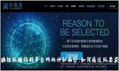 揭开区块链玩赚福利平台网的神秘面纱：如何通