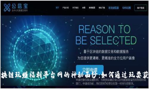 揭开区块链玩赚福利平台网的神秘面纱：如何通过玩耍获取收益