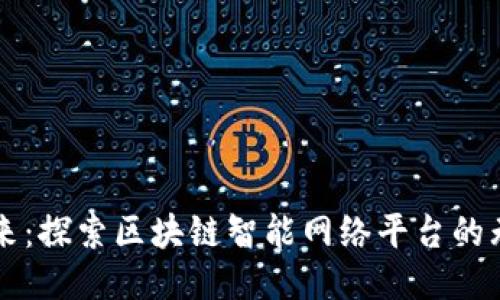未来已来：探索区块链智能网络平台的无限可能