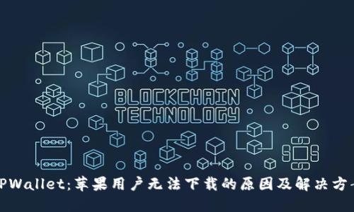 TPWallet：苹果用户无法下载的原因及解决方案