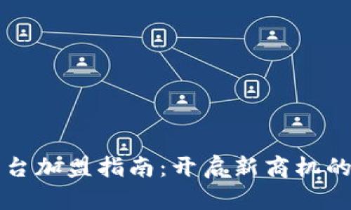 区块链平台加盟指南：开启新商机的最佳选择