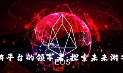 区块链手游平台的领军者：探索未来游戏的新领地