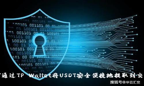 如何通过TP Wallet将USDT安全便捷地提取到交易所