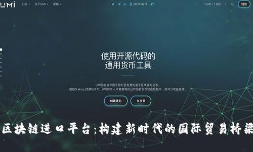 区块链进口平台：构建新时代的国际贸易桥梁